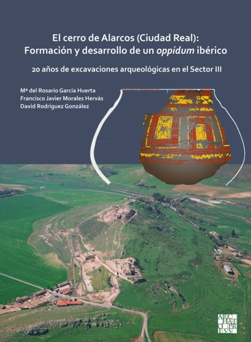 El cerro de Alarcos (Ciudad Real): Formacion y desarrollo de un oppidum iberico : 20 anos de excavaciones arqueologicas en el Sector III