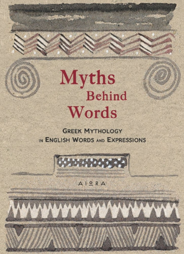Myths Behind Words : Greek Mythology In English Words And Expressions