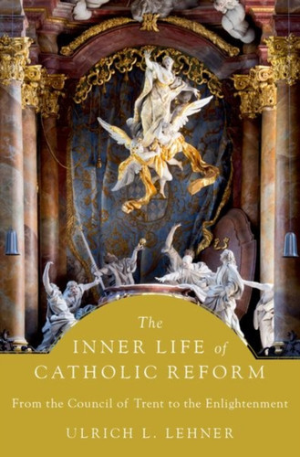 The Inner Life of Catholic Reform : From the Council of Trent to the Enlightenment