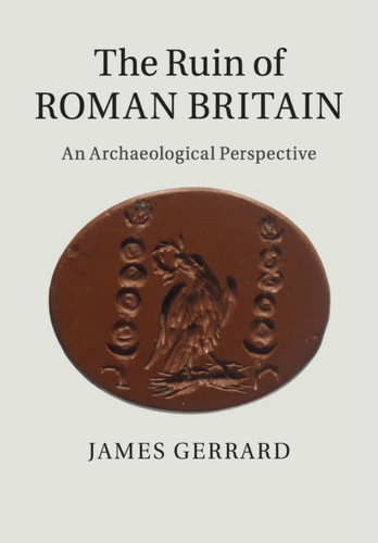 The Ruin of Roman Britain : An Archaeological Perspective