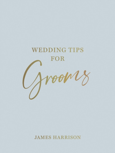Wedding Tips for Grooms: Helpful Tips, Smart Ideas and Disaster Dodgers for a Stress-Free Wedding Day