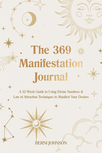 The 369 Manifestation Journal : A 52-Week Guide to Using Divine Numbers and Law of Attraction Techniques to Manifest Your Desires