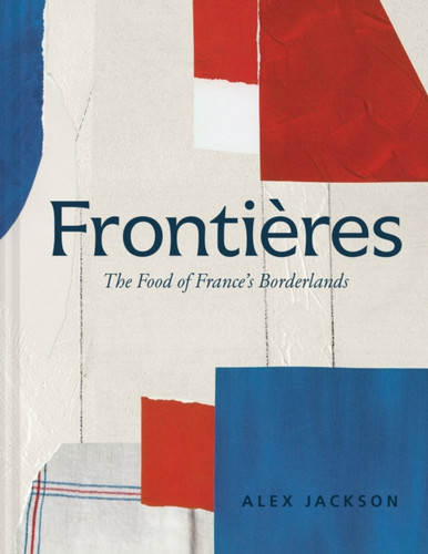 Frontieres : Food and Cooking from the French Borderlands