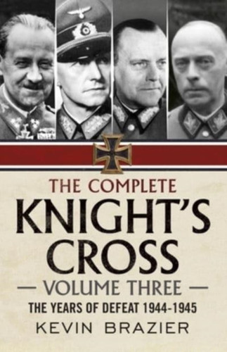 The Complete Knight's Cross : The Years of Defeat 1944-1945