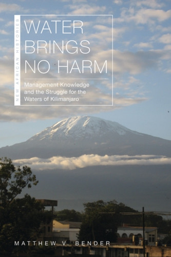 Water Brings No Harm : Management Knowledge and the Struggle for the Waters of Kilimanjaro