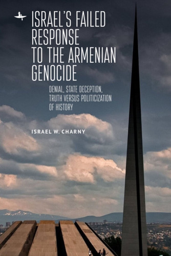 Israel's Failed Response to the Armenian Genocide : Denial, State Deception, Truth versus Politicization of History