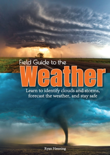 Field Guide to the Weather : Learn to Identify Clouds and Storms, Forecast the Weather, and Stay Safe Field Guide to the Weather : Learn to Identify Clouds and Storms, Forecast the Weather, and Stay Safe