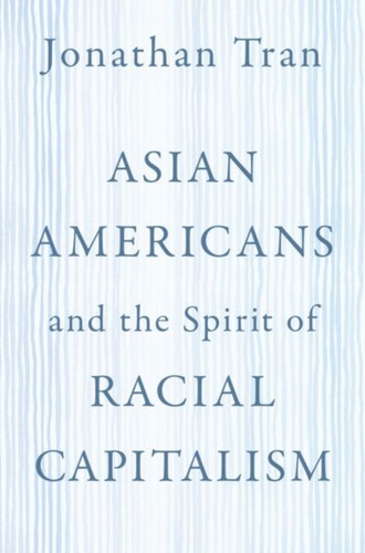 Asian Americans and the Spirit of Racial Capitalism Asian Americans and the Spirit of Racial Capitalism