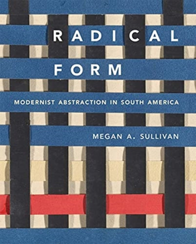 Radical Form : Modernist Abstraction in South America