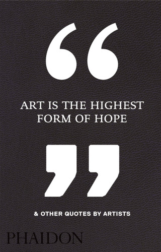 Art Is the Highest Form of Hope & Other Quotes by Artists