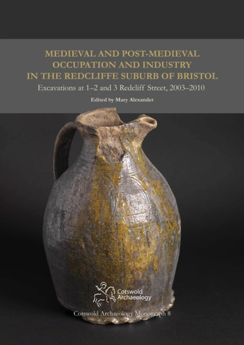 Medieval and Post-Medieval Occupation and Industry in the Redcliffe Suburb of Bristol: Excavations at 1-2 and 3 Redcliff Street, 2003-2010