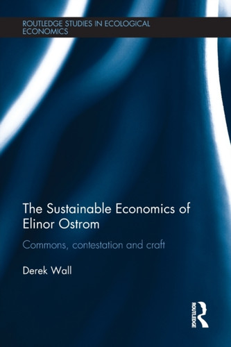 The Sustainable Economics of Elinor Ostrom : Commons, contestation and craft The Sustainable Economics of Elinor Ostrom : Commons, contestation and craft