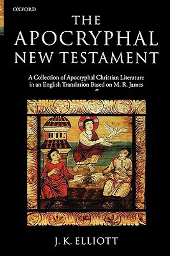 The Apocryphal New Testament Edited By J. K. (Professor in New Testament Textual Criticism, University of Leeds) Elliott