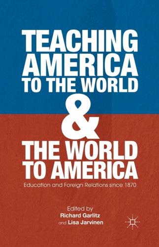 Teaching America to the World and the World to America : Education and Foreign Relations since 1870