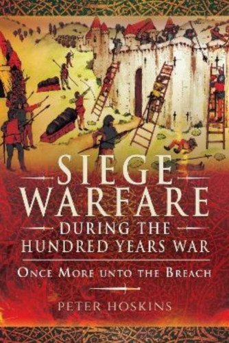 Siege Warfare during the Hundred Years War : Once More unto the Breach