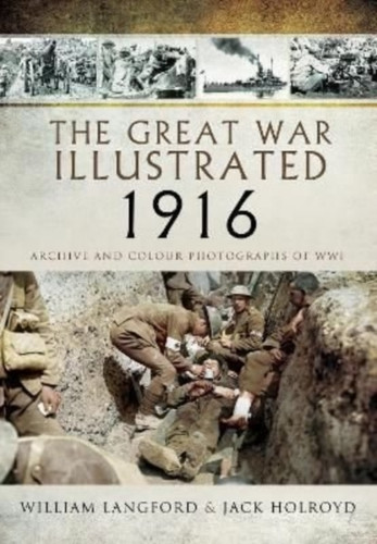 The Great War Illustrated 1916 : Archive and Colour Photographs of WWI