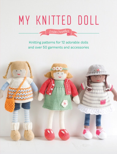 My Knitted Doll: Knitting Patterns for 12 Adorable Dolls and Over 50 Garments and Accessories