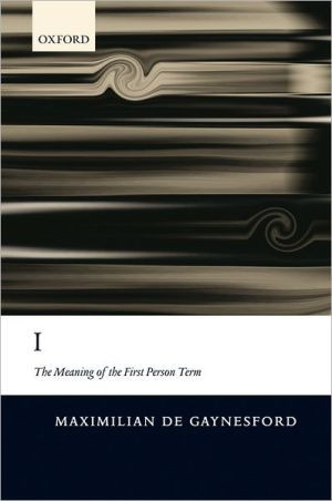 I: The Meaning of the First Person Term by Maximilian (College of William and Mary, Williamsburg, Virginia) de Gaynesford (Author)