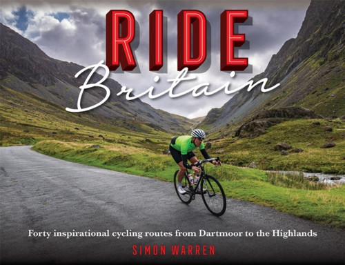 Ride Britain : Forty inspirational cycling routes from Dartmoor to the Highlands