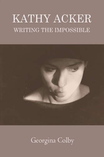 Kathy Acker : Writing the Impossible