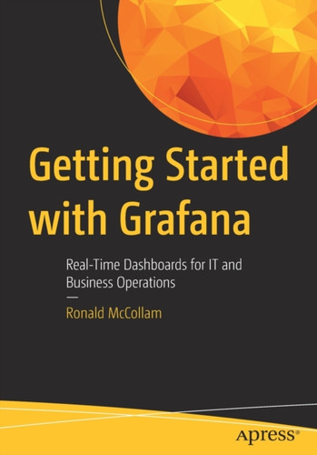 Getting Started with Grafana : Real-Time Dashboards for IT and Business Operations