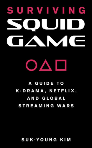 Surviving Squid Game : A Guide to K-Drama, Netflix, and Global Streaming Wars
