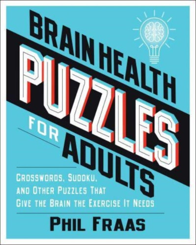 Brain Health Puzzles for Adults : Crosswords, Sudoku, and Other Puzzles That Give the Brain the Exercise It Needs Brain Health Puzzles for Adults : Crosswords, Sudoku, and Other Puzzles That Give the Brain the Exercise It Needs