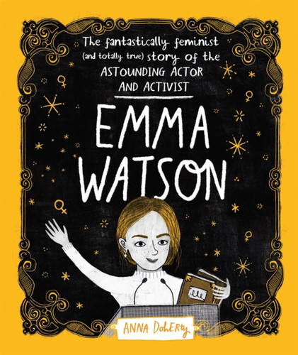 Emma Watson : The Fantastically Feminist (and Totally True) Story of the Astounding Actor and Activist