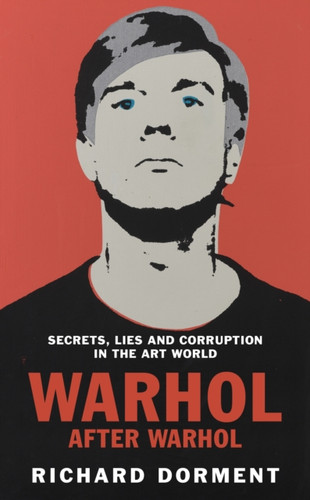 Warhol After Warhol : Intrigue and Corruption in the Modern Art World