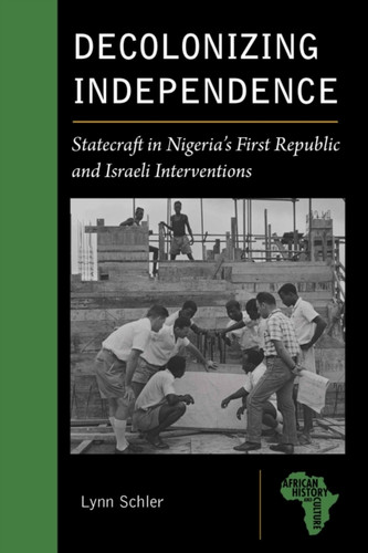 Decolonizing Independence: Statecraft in Nigeria’s First Republic and Israeli Interventions