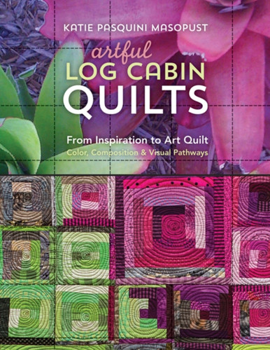 Artful Log Cabin Quilts: From Inspiration to Art Quilt - Color, Composition & Visual Pathways