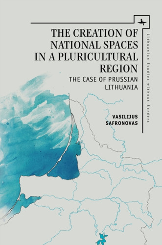 The Creation of National Spaces in a Pluricultural Region : The Case of Prussian Lithuania