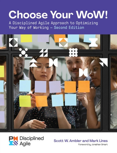 Choose your WoW : A Disciplined Agile Approach to Optimizing Your Way of Working
