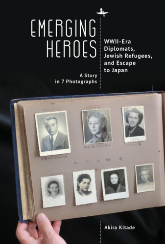 Emerging Heroes : WWII-Era Diplomats, Jewish Refugees, and Escape to Japan