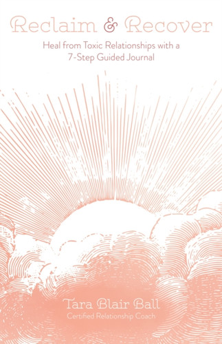 Reclaim & Recover : Heal from Toxic Relationships with a 7-Step Guided Journal