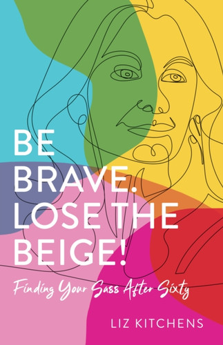 Be Brave. Lose the Beige: Finding Your Sass After Sixty