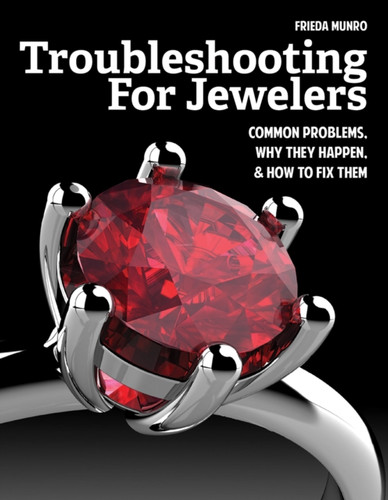 Troubleshooting for Jewelers : Common Problems, Why They Happen and How to Fix Them