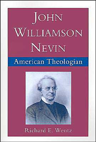 John Williamson Nevin, American Theologian by Richard E. (Professor of Religious Studies, Professor of Religious Studies, University of Arizona) Wentz (Author)
