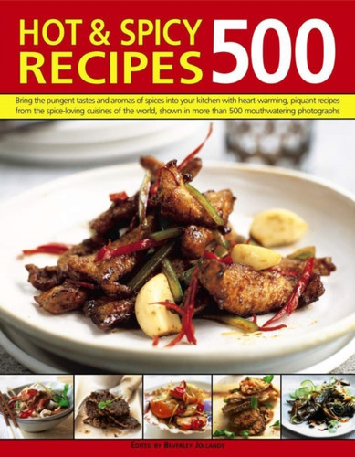 500 Hot & Spicy Recipes : Bring the Pungent Tastes and Aromas of Spices into Your Kitchen with Heartwarming Piquant Recipes from the Spice-Loving Cuisines of the World, Shown in More Than 500 Mouthwatering Photographs