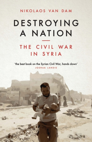 Destroying a Nation : The Civil War in Syria