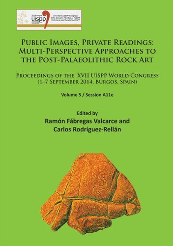 Public Images, Private Readings: Multi-Perspective Approaches to the Post-Palaeolithic Rock Art : Proceedings of the XVII UISPP World Congress (1-7 September 2014, Burgos, Spain) Volume 5 / Session A11e