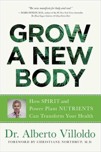 Grow a New Body : How Spirit and Power Plant Nutrients Can Transform Your Health