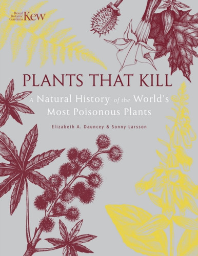 Plants That Kill : A Natural History of the World's Most Poisonous Plants