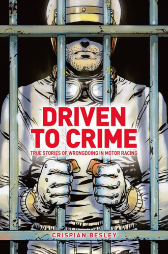 Driven To Crime : True stories of wrongdoing in motor racing