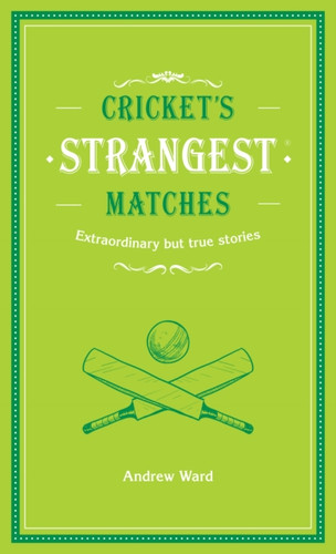 Cricket's Strangest Matches: Extraordinary but True Stories from Over a Century of Cricket