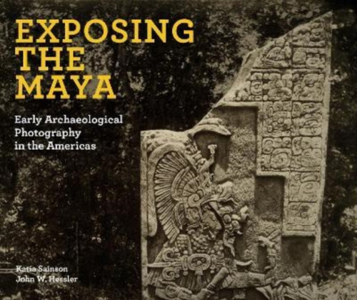 Exposing the Maya : Early Archaeological Photography in the Americas