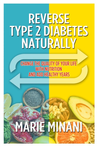 Reverse Type 2 Diabetes Naturally : Change the Quality of your Life with Nutrition and add Healthy Years