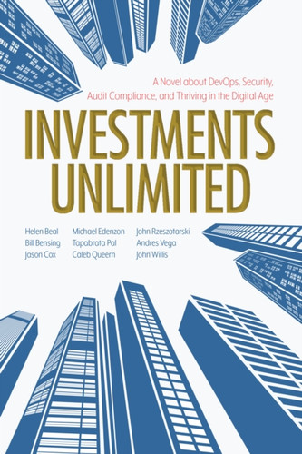 Investments Unlimited : A Novel About DevOps, Security, Audit Compliance, and Thriving in the Digital Age