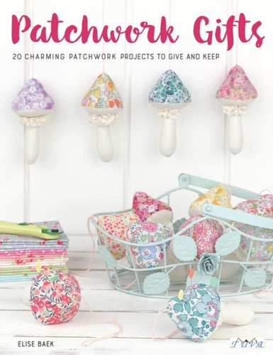 Patchwork Gifts : 20 Charming Patchwork Projects to Give and Keep
