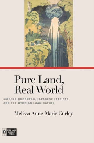 Pure Land, Real World : Modern Buddhism, Japanese Leftists, and the Utopian Imagination